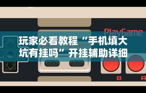 玩家必看教程“手机填大坑有挂吗”开挂辅助详细步骤