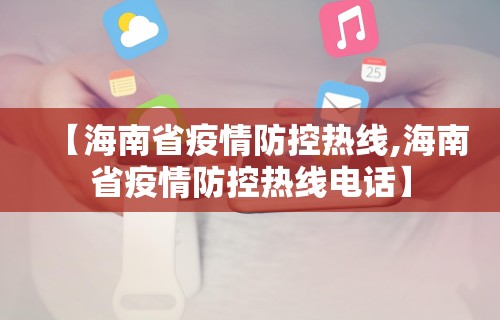 【海南省疫情防控热线,海南省疫情防控热线电话】