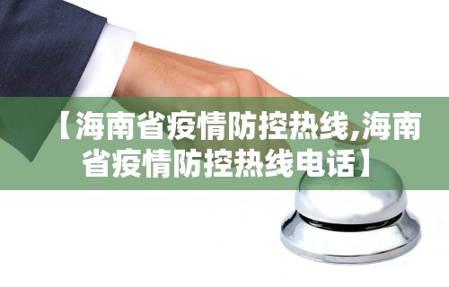【海南省疫情防控热线,海南省疫情防控热线电话】 【海南省疫情防控热线,海南省疫情防控热线电话】
