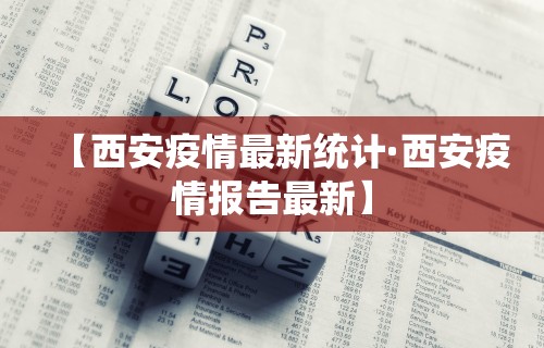 【西安疫情最新统计·西安疫情报告最新】