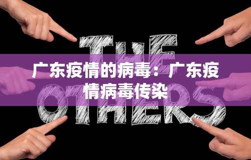 广东疫情的病毒：广东疫情病毒传染
