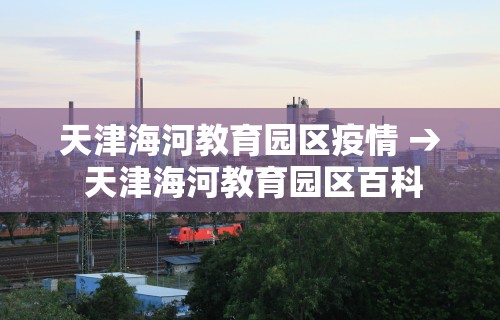 天津海河教育园区疫情 → 天津海河教育园区百科