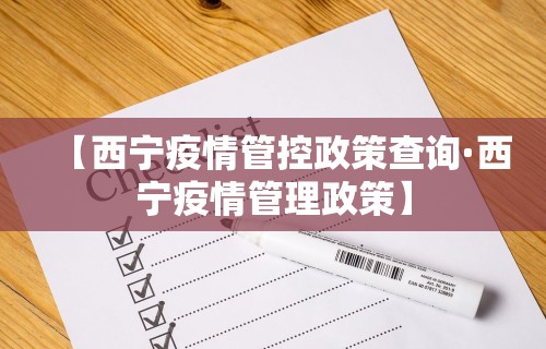 【西宁疫情管控政策查询·西宁疫情管理政策】
