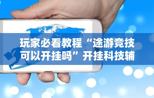 玩家必看教程“途游竞技可以开挂吗	”开挂科技辅助神器手机