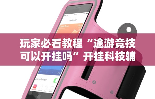 玩家必看教程“途游竞技可以开挂吗	”开挂科技辅助神器手机