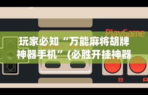 玩家必知“万能麻将胡牌神器手机”(必胜开挂神器)