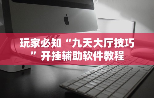 玩家必知“九天大厅技巧”开挂辅助软件教程