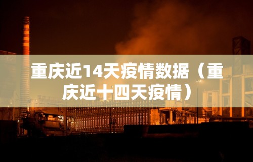 重庆近14天疫情数据（重庆近十四天疫情）