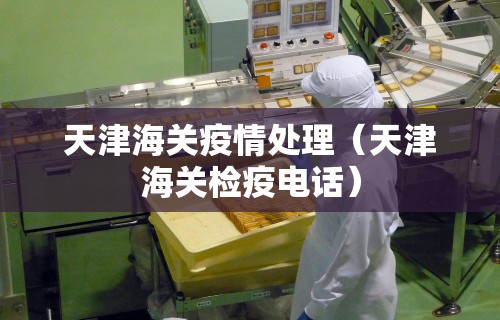 天津海关疫情处理（天津海关检疫电话）