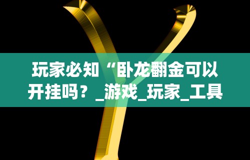 玩家必知“卧龙翻金可以开挂吗？_游戏_玩家_工具