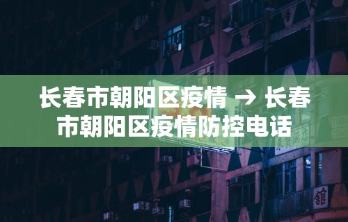 长春市朝阳区疫情 → 长春市朝阳区疫情防控电话