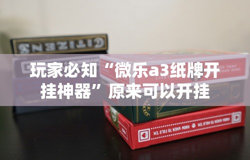 玩家必知“微乐a3纸牌开挂神器”原来可以开挂