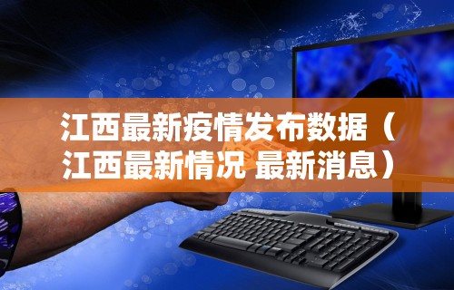 江西最新疫情发布数据（江西最新情况 最新消息）
