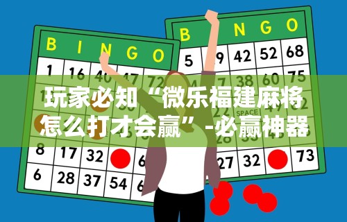 玩家必知“微乐福建麻将怎么打才会赢”-必赢神器安装