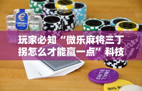 玩家必知“微乐麻将三丁拐怎么才能赢一点”科技辅助神器手机版教程