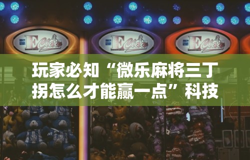 玩家必知“微乐麻将三丁拐怎么才能赢一点”科技辅助神器手机版教程