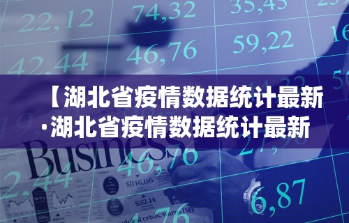 【湖北省疫情数据统计最新·湖北省疫情数据统计最新公布】