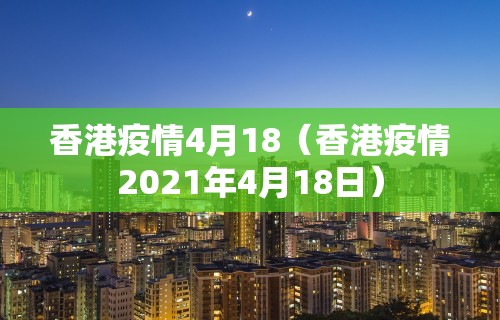 香港疫情4月18（香港疫情2021年4月18日）