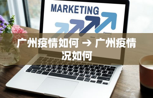 广州疫情如何 → 广州疫情况如何