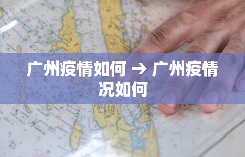 广州疫情如何 → 广州疫情况如何