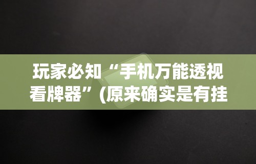 玩家必知“手机万能透视看牌器”(原来确实是有挂)