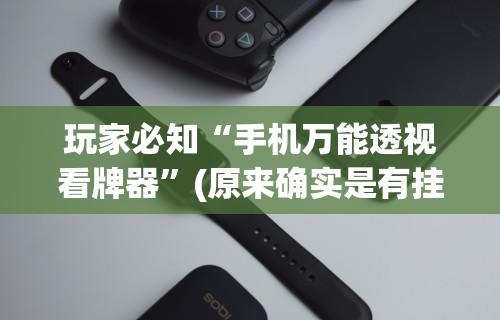 玩家必知“手机万能透视看牌器”(原来确实是有挂)