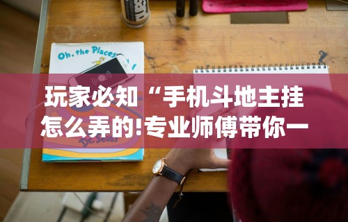 玩家必知“手机斗地主挂怎么弄的!专业师傅带你一起了解(确实有挂)