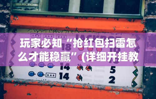 玩家必知“抢红包扫雷怎么才能稳赢”(详细开挂教程)