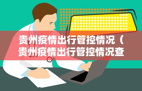 贵州疫情出行管控情况（贵州疫情出行管控情况查询）