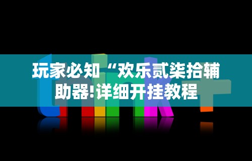 玩家必知“欢乐贰柒拾辅助器!详细开挂教程