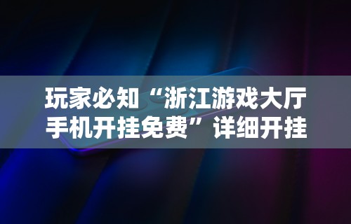 玩家必知“浙江游戏大厅手机开挂免费”详细开挂安装教程