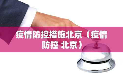 疫情防控措施北京（疫情防控 北京）