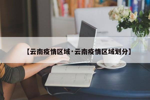 【云南疫情区域·云南疫情区域划分】