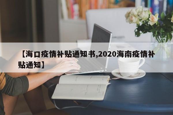 【海口疫情补贴通知书,2020海南疫情补贴通知】