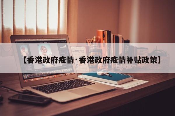 【香港政府疫情·香港政府疫情补贴政策】