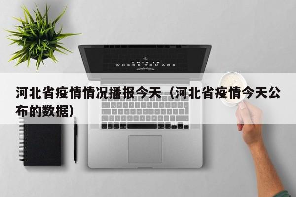 河北省疫情情况播报今天(河北省疫情今天公布的数据)