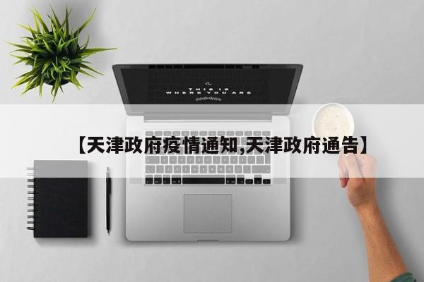 【天津政府疫情通知,天津政府通告】