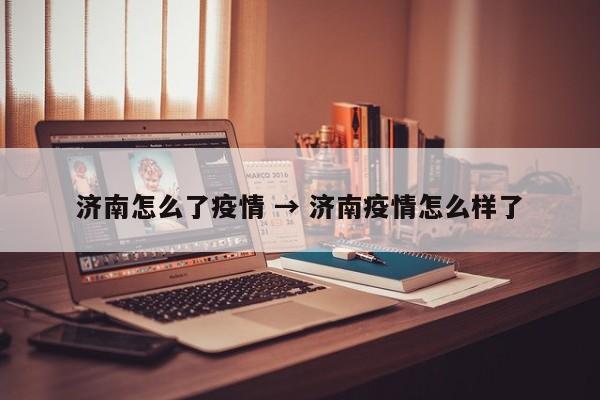 济南怎么了疫情 → 济南疫情怎么样了