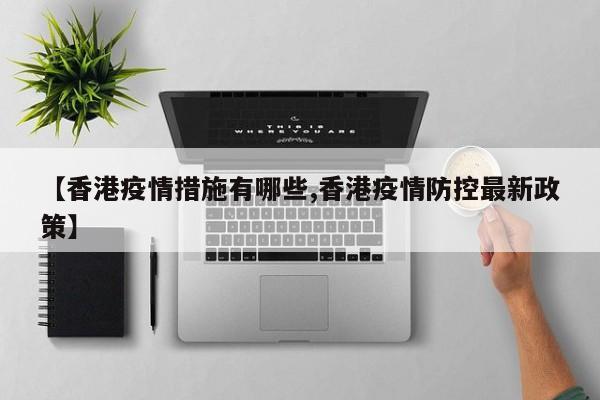 【香港疫情措施有哪些,香港疫情防控最新政策】