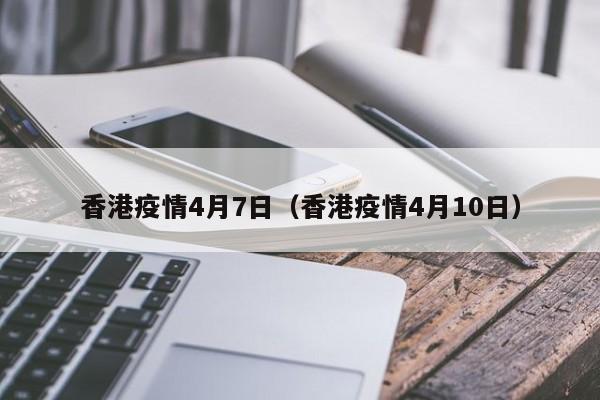 香港疫情4月7日(香港疫情4月10日)