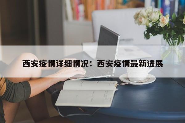 西安疫情详细情况:西安疫情最新进展