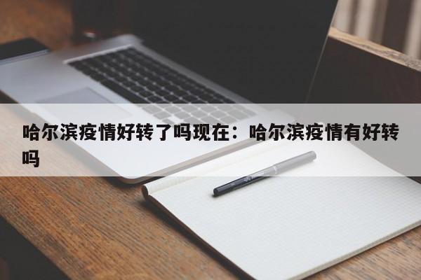 哈尔滨疫情好转了吗现在:哈尔滨疫情有好转吗