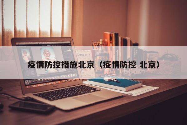 疫情防控措施北京(疫情防控 北京)
